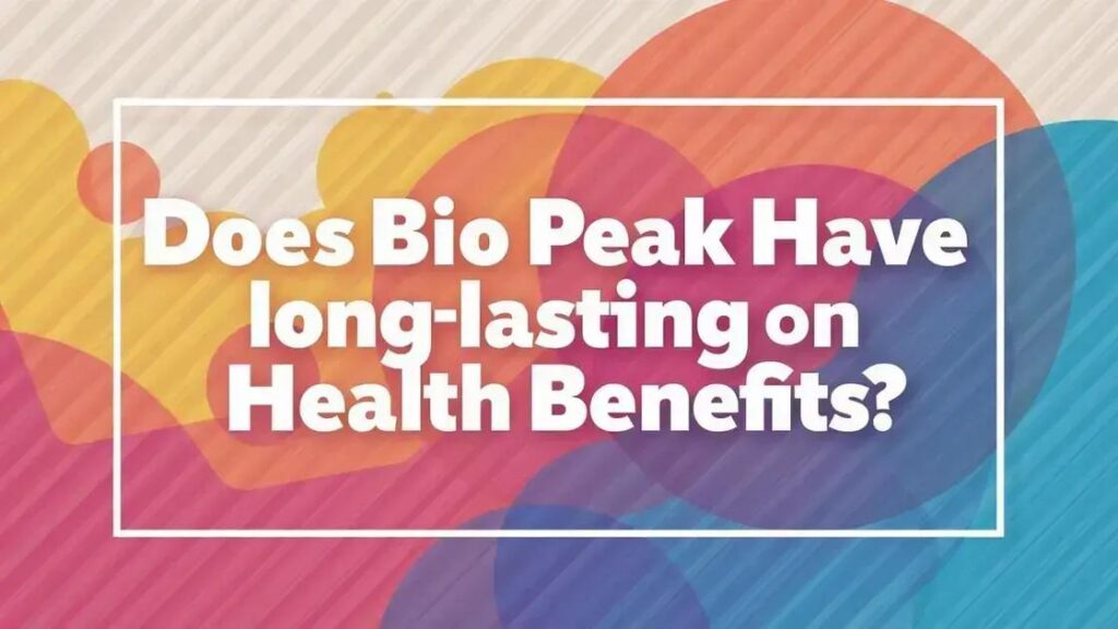 Does Bio Peak Have Long-Lasting Benefits? Discover Now